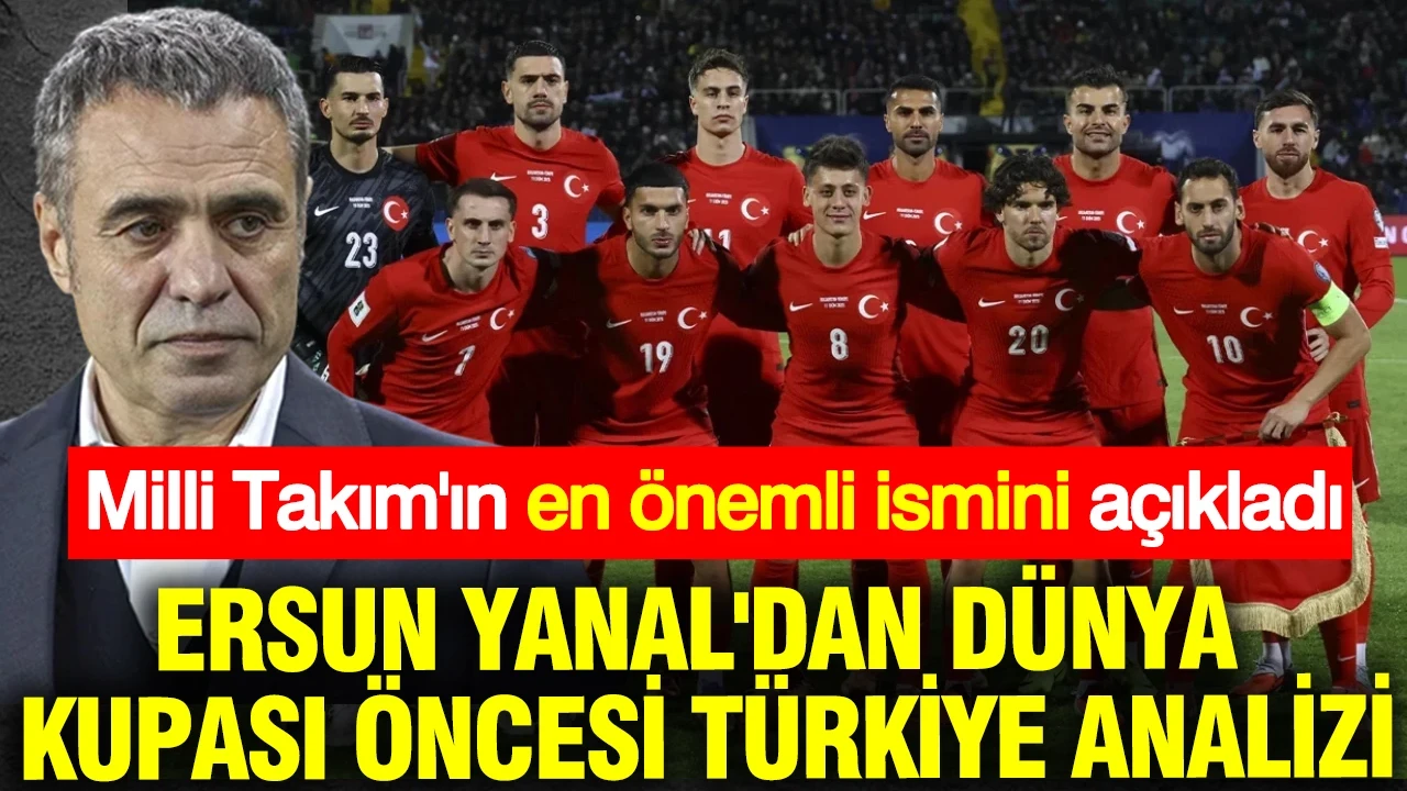 Ersun Yanal'dan Dünya Kupası öncesi Türkiye analizi: En önemli ismi açıkladı