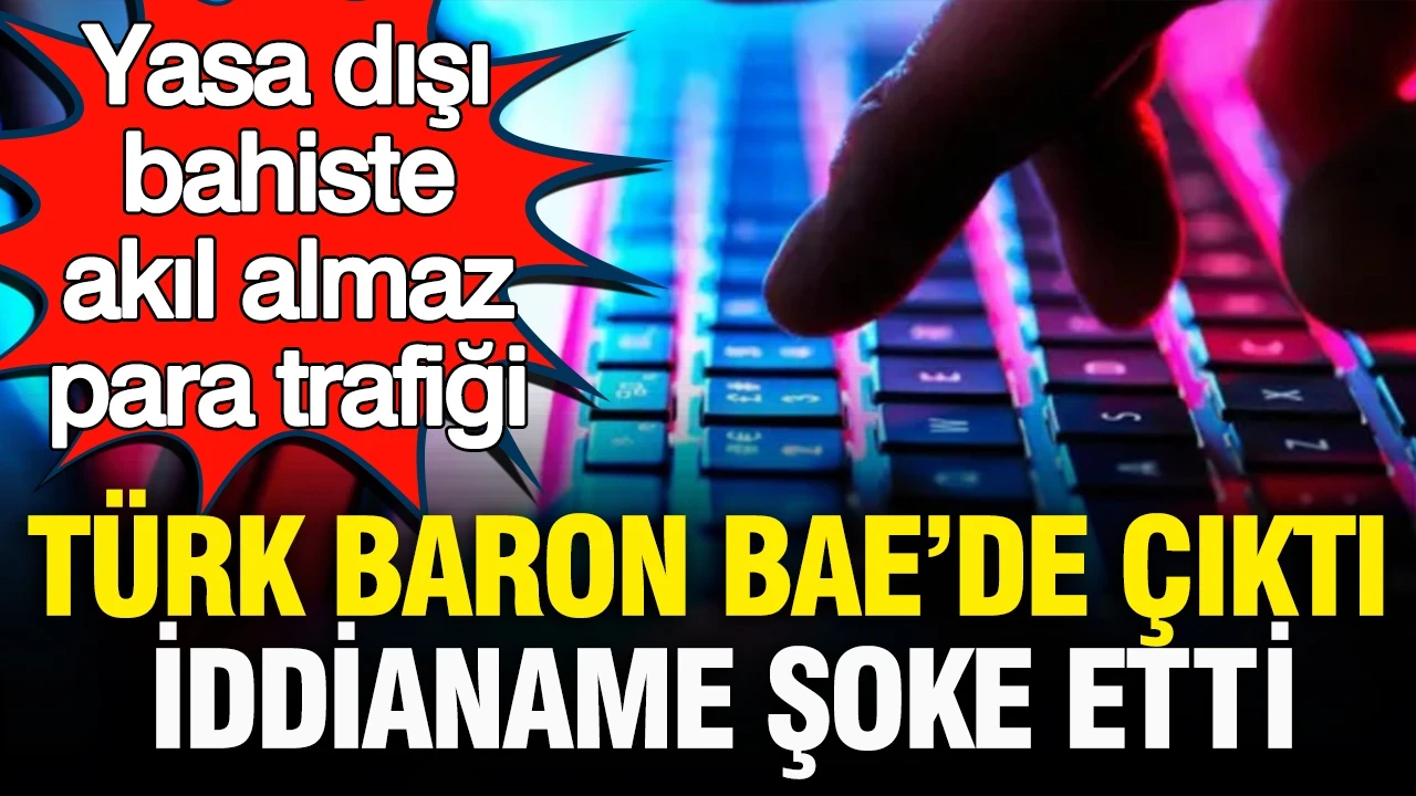 Yasa dışı bahiste akıl almaz para trafiği: Türk baron BAE’de yakalandı, iddianame şaşırttı