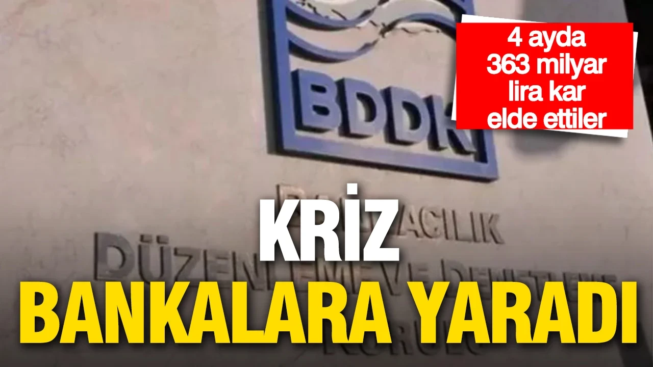 Kriz bankalara yaradı: 4 ayda 363,6 milyar lira kar elde ettiler