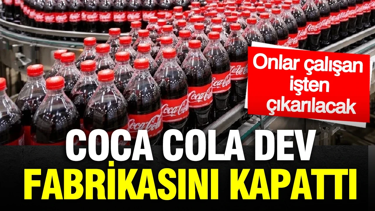Coca Cola dev fabrikasını kapattı: Onlar çalışan işten çıkarılacak
