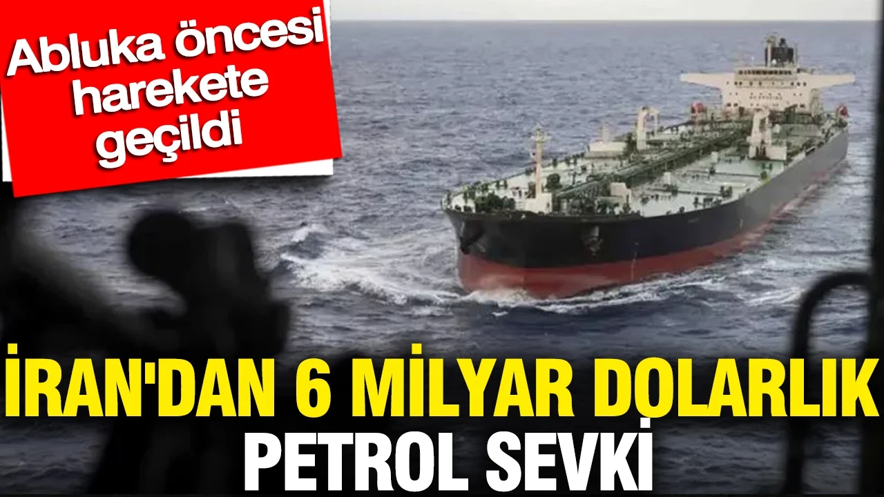 İran'dan 6 milyar dolarlık petrol sevki: Abluka öncesi harekete geçildi