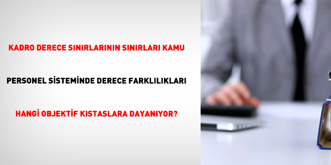 Kadro Derece Sınırlarının Sınırları Kamu Personel Sisteminde Derece Farklılıkları Hangi Objektif Kıstaslara Dayanıyor?