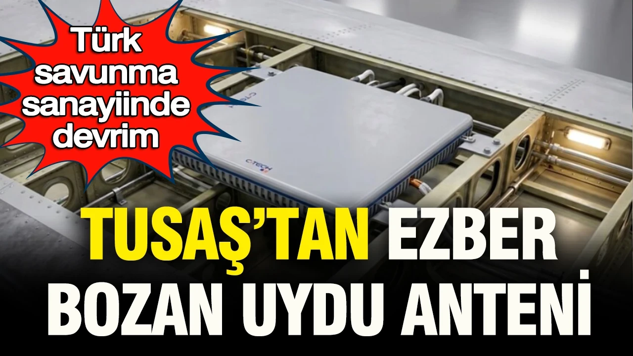 Türk savunma sanayisinde devrim: TUSAŞ’tan ezber bozan uydu anteni