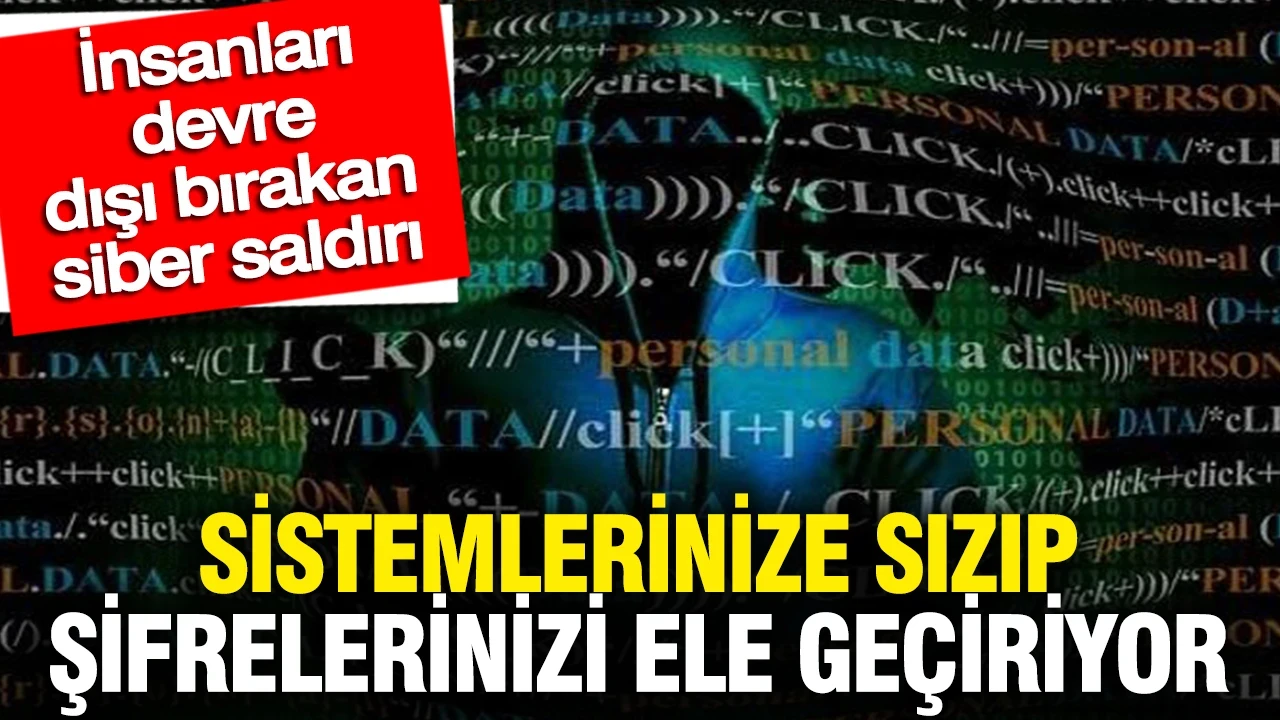 İnsanları devre dışı bırakan siber saldırı: Sistemlerinize sızıp şifrelerinizi ele geçiriyor