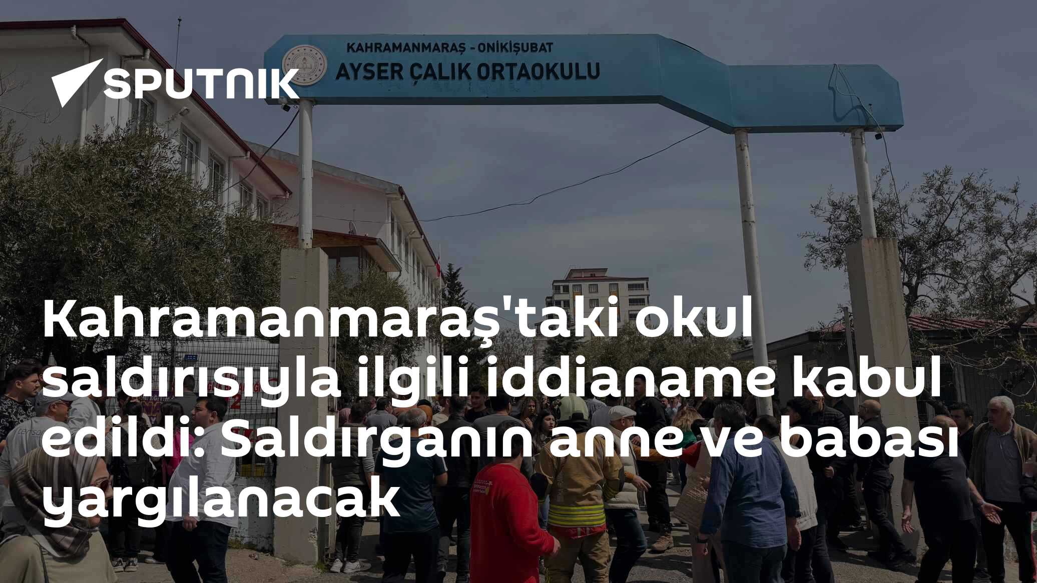 Kahramanmaraş'taki okul saldırısıyla ilgili iddianame kabul edildi: Saldırganın anne ve babası yargılanacak