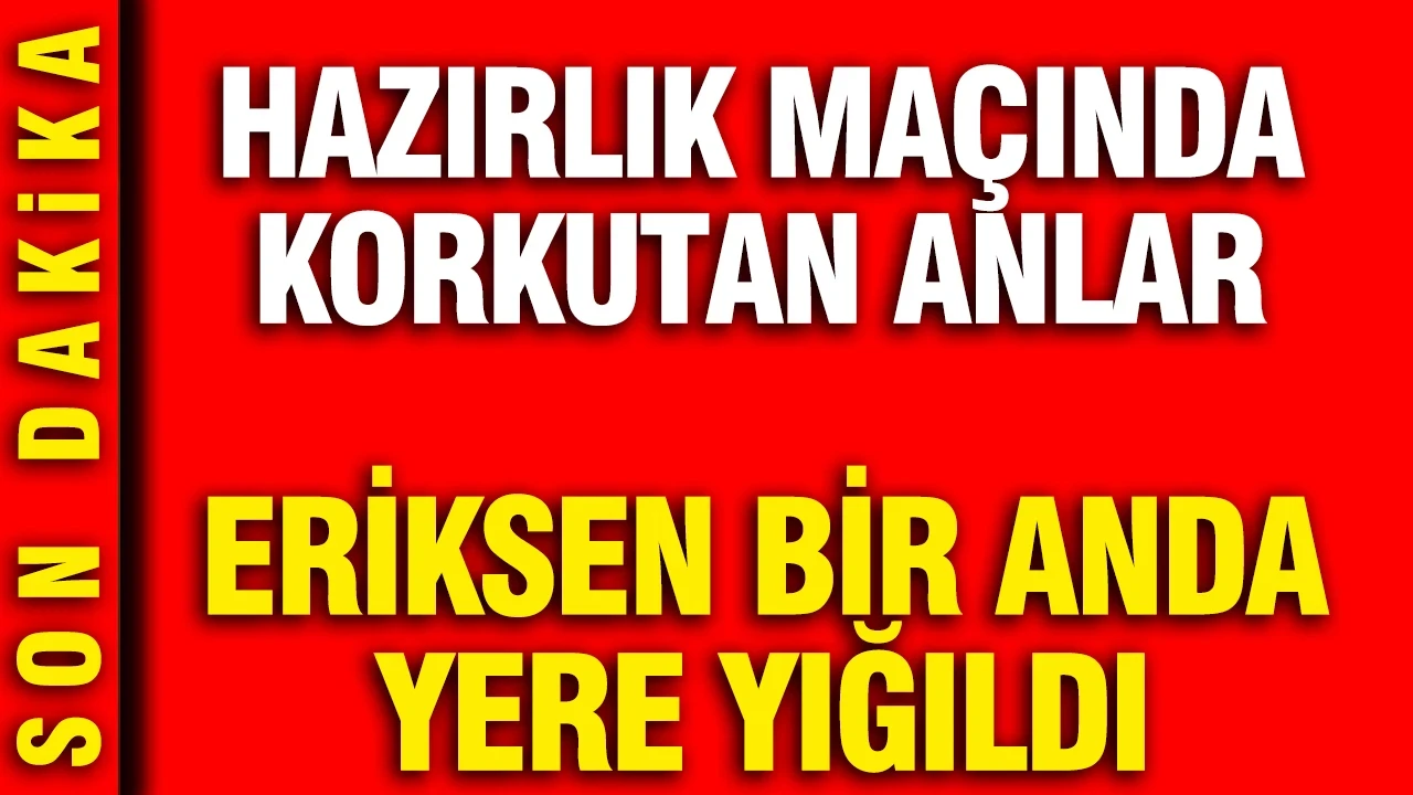Hazırlık maçında korkutan anlar: Eriksen bir anda yere yığıldı