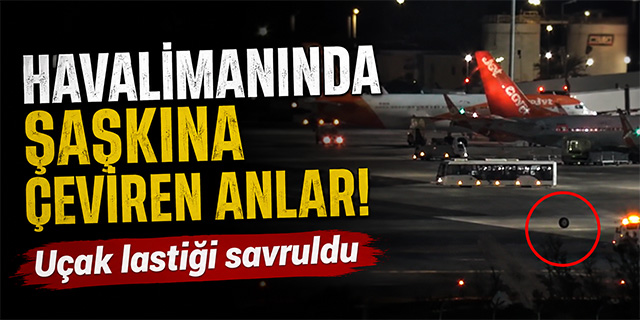 Havalimanında ilginç anlar! Uçak lastiği savruldu!
