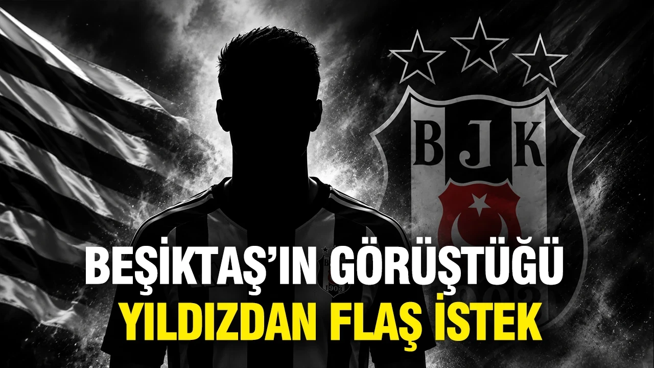 Beşiktaş'ın görüştüğü yıldızdan flaş istek