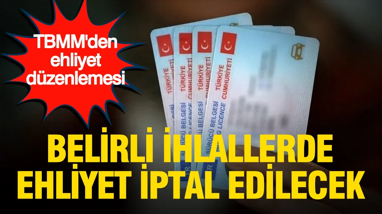 TBMM'den ehliyet kararı: Belirli ihlallerde ehliyet iptal edilecek