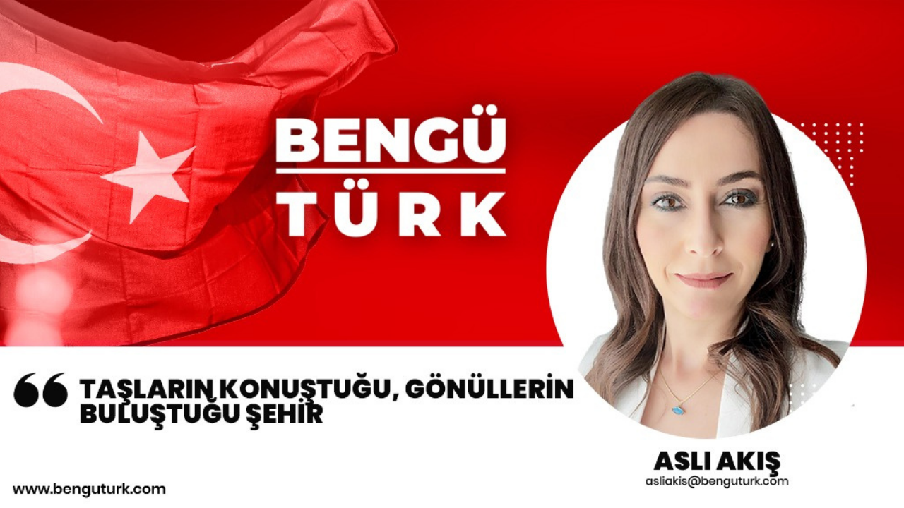 Taşların konuştuğu, gönüllerin buluştuğu şehir