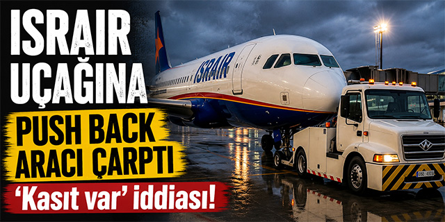 Israir uçağına push back aracı çarptı; 'Kasıt var' iddiası!