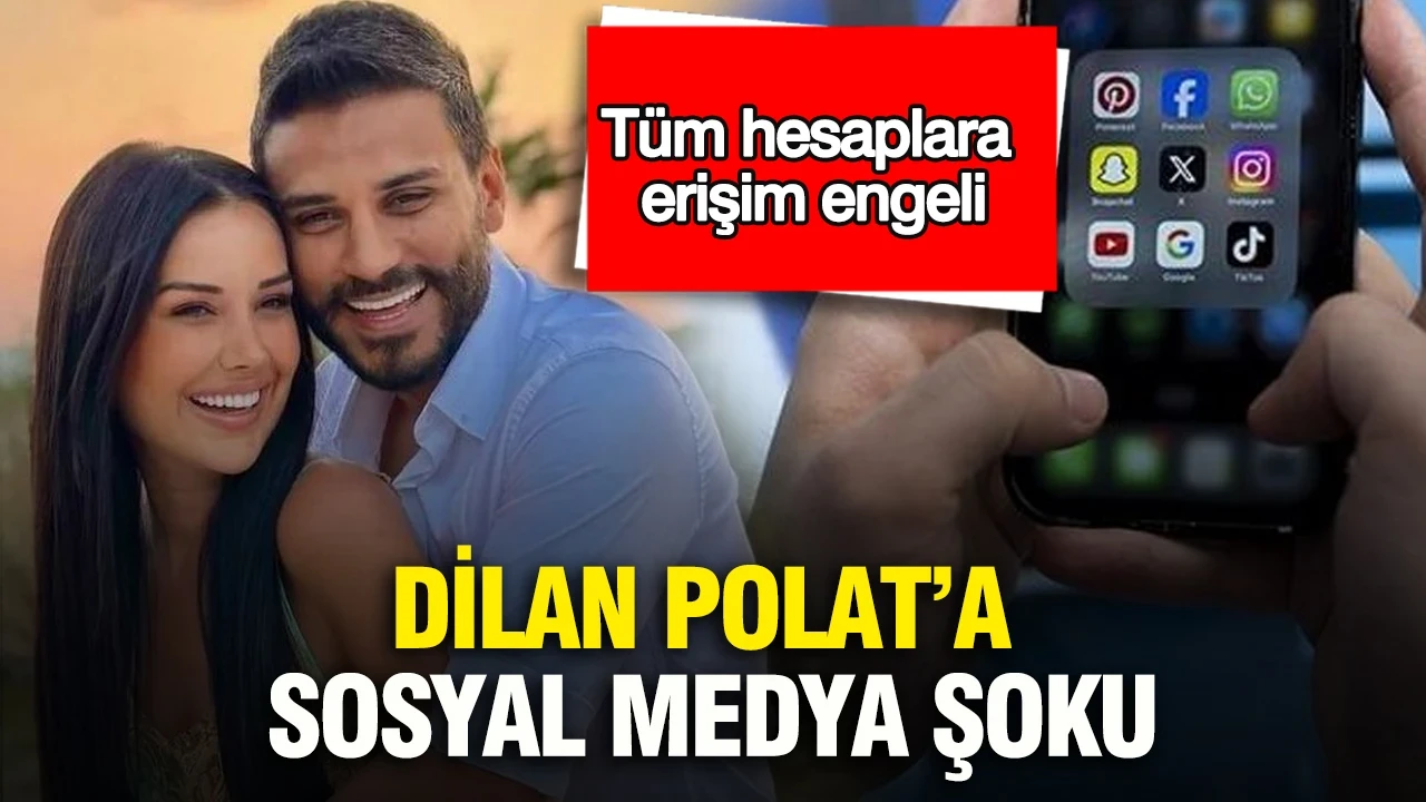 Dilan Polat’a sosyal medya şoku: Tüm hesaplara erişim engeli