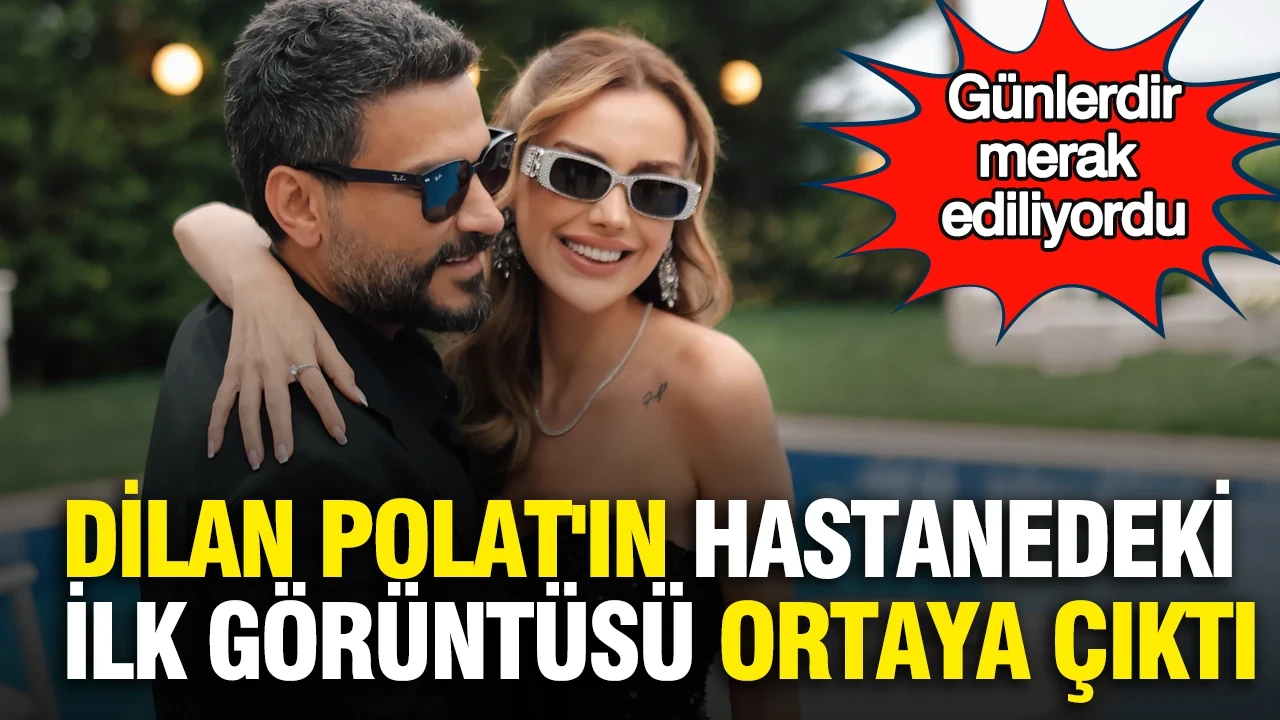 Dilan Polat'ın hastanedeki ilk görüntüsü ortaya çıktı: Günlerdir merak ediliyordu