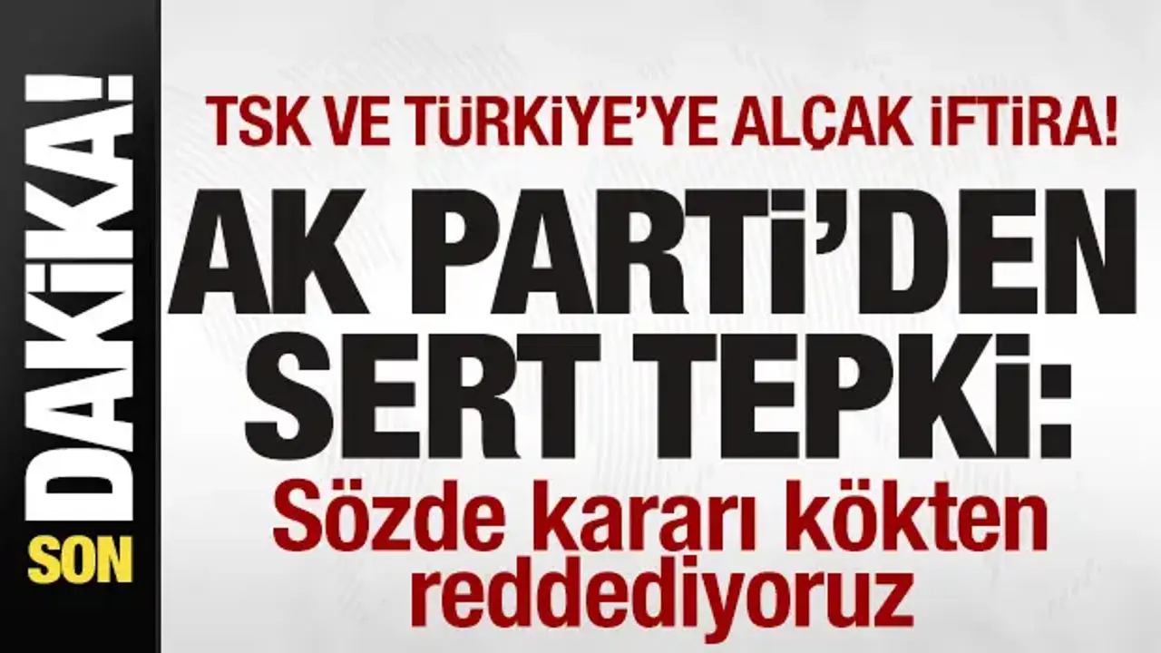 TSK ve Türkiye'ye alçak iftira Skandal karara AK Parti'den sert tepki: Kökten reddediyoruz