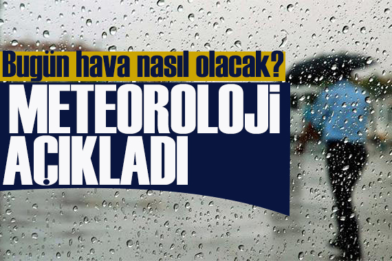 Meteoroloji uyardı! Bugün hava nasıl olacak?