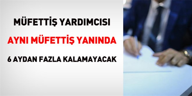 Müfettiş yardımcısı aynı müfettişin yanında 6 aydan fazla kalamayacak