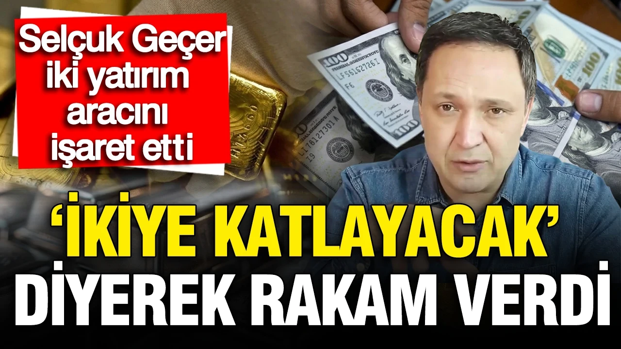 Selçuk Geçer iki yatırım aracını işaret etti: İkiye katlayacak diyerek rakam verdi
