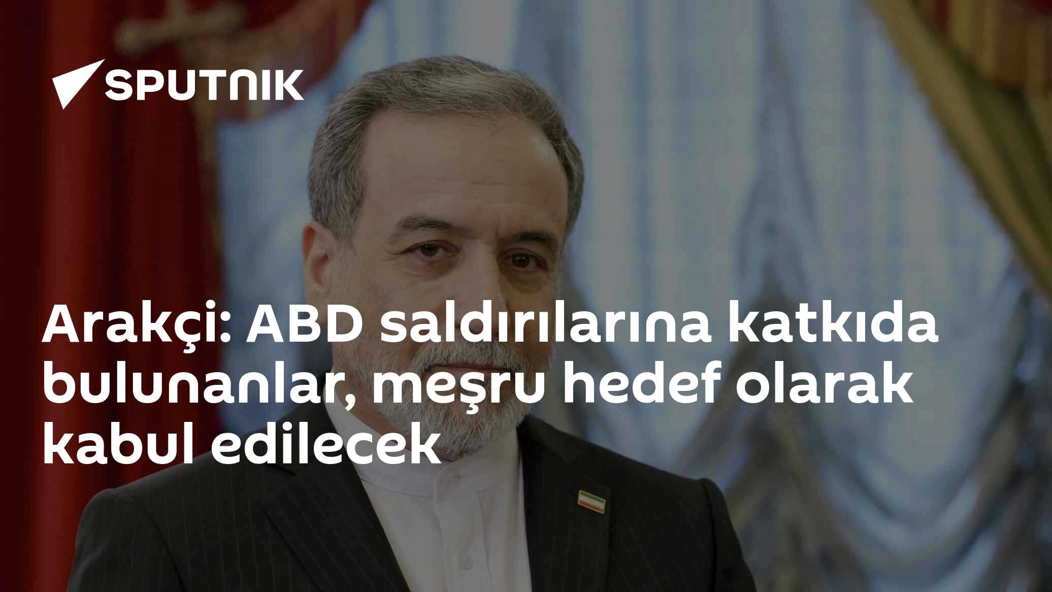 Arakçi: ABD saldırılarına katkıda bulunanlar, meşru hedef olarak kabul edilecek