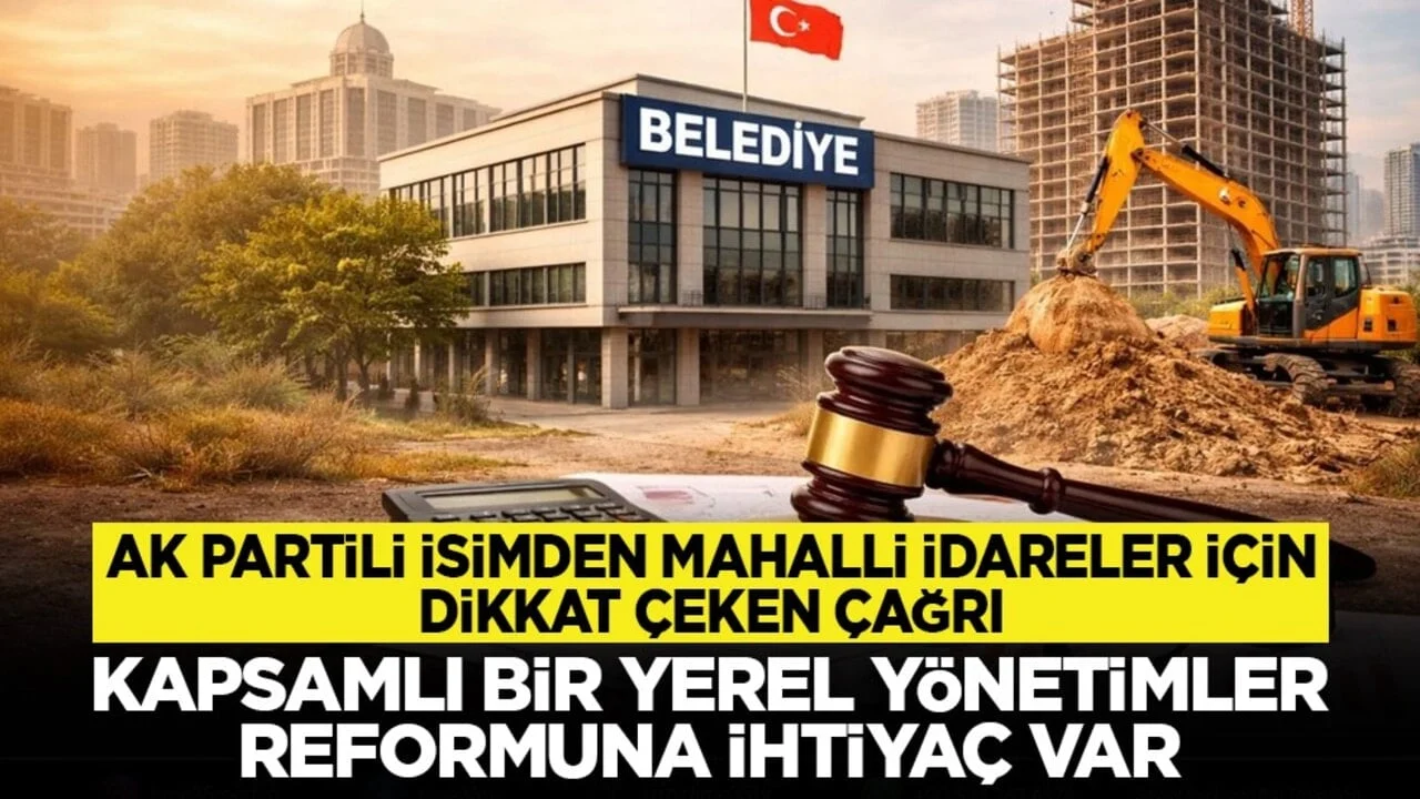 AK Partili isimden mahalli idareler için dikkat çeken çağrı: “Kapsamlı bir yerel yönetimler reformuna ihtiyaç var”