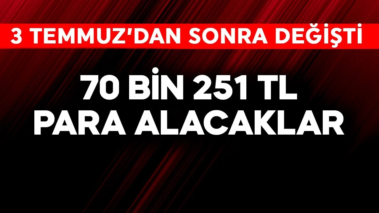 3 Temmuz'dan sonra resmen değişti! 70.251 TL alacaklar