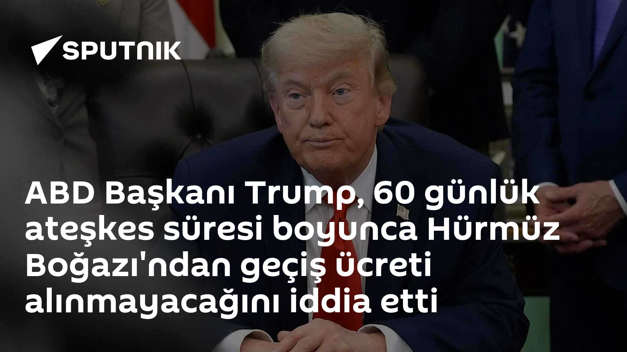 ABD Başkanı Trump, 60 günlük ateşkes süresi boyunca Hürmüz Boğazı'ndan geçiş ücreti alınmayacağını iddia etti