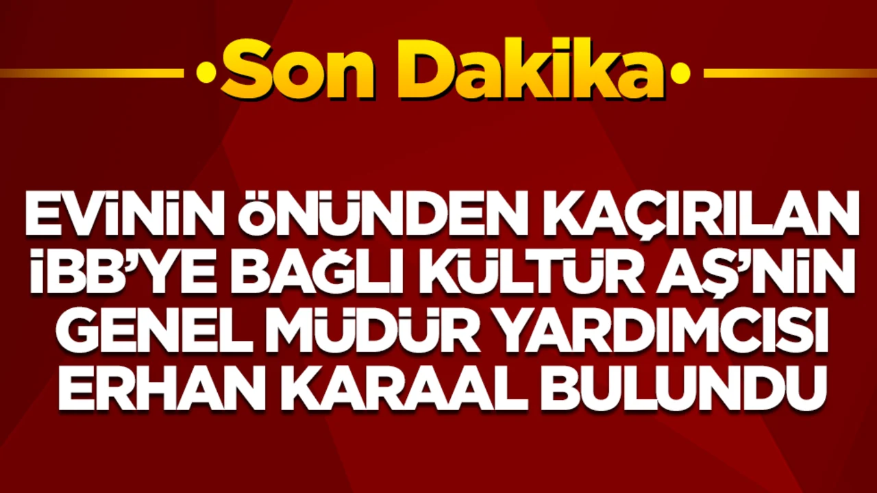 Kaçırılan İBB yöneticisi Erhan Karaal bulundu