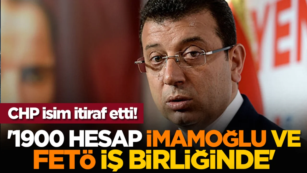 CHP isim itiraf etti! '1900 Hesap İmamoğlu ve FETÖ İş Birliğinde'
