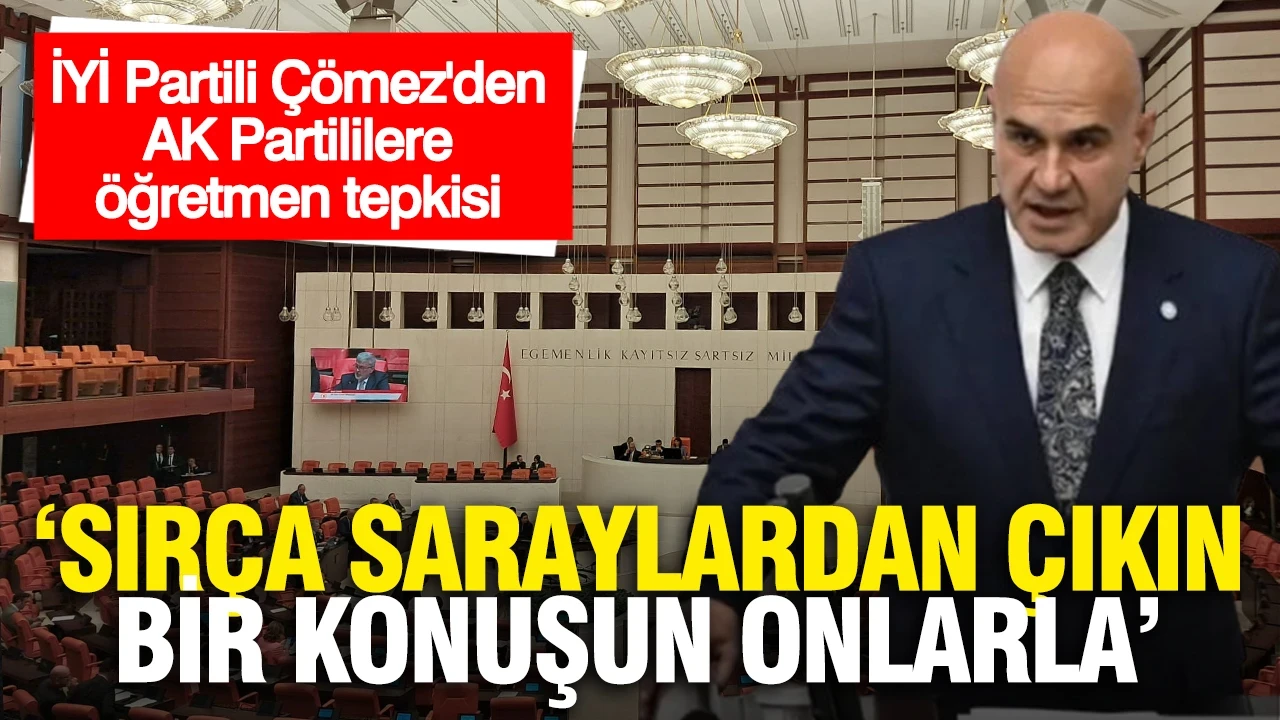 İYİ Partili Çömez'den AK Partililere öğretmen tepkisi: "Sırça saraylardan siyaset yapmayın, bir konuşun onlarla"