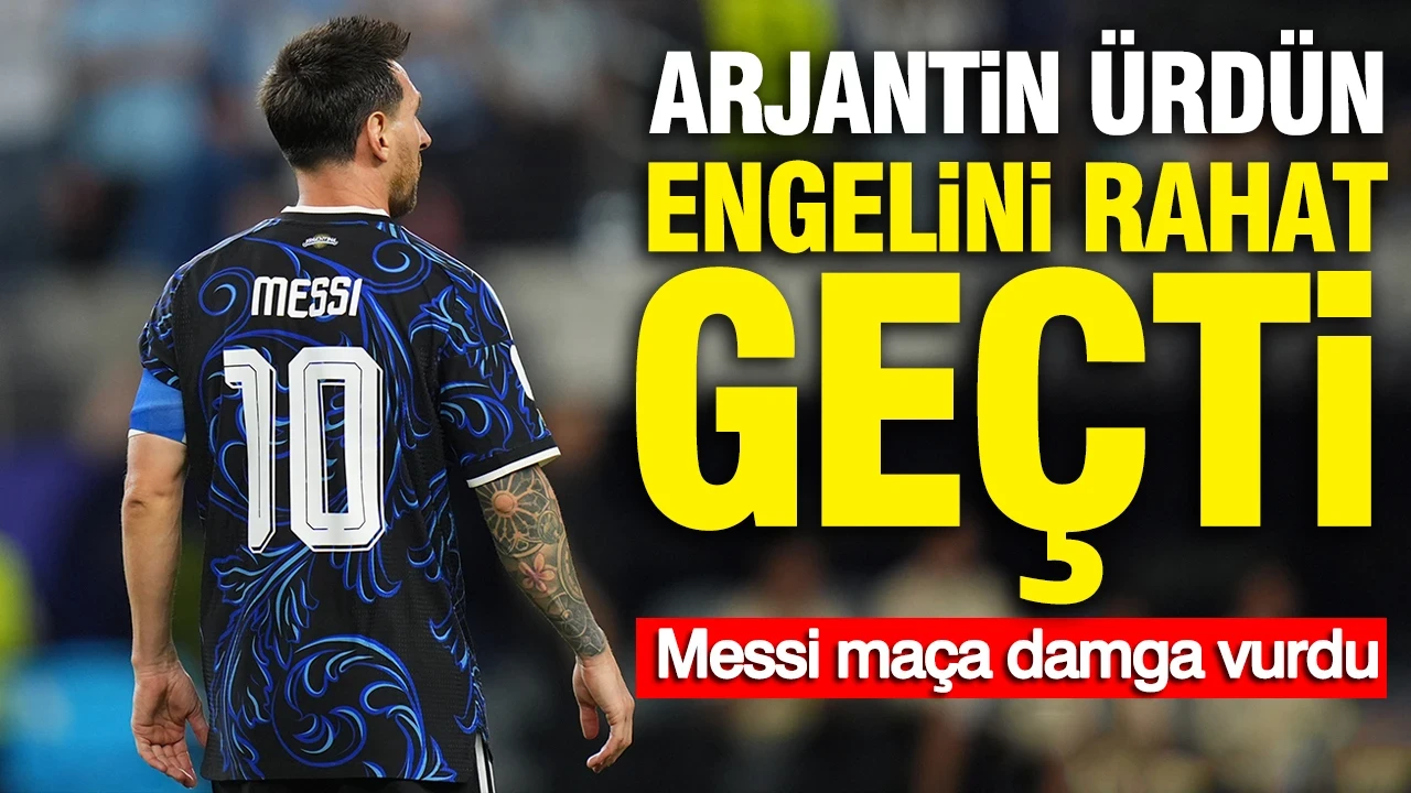 Arjantin Ürdün engelini rahat geçti: Messi maça damga vurdu