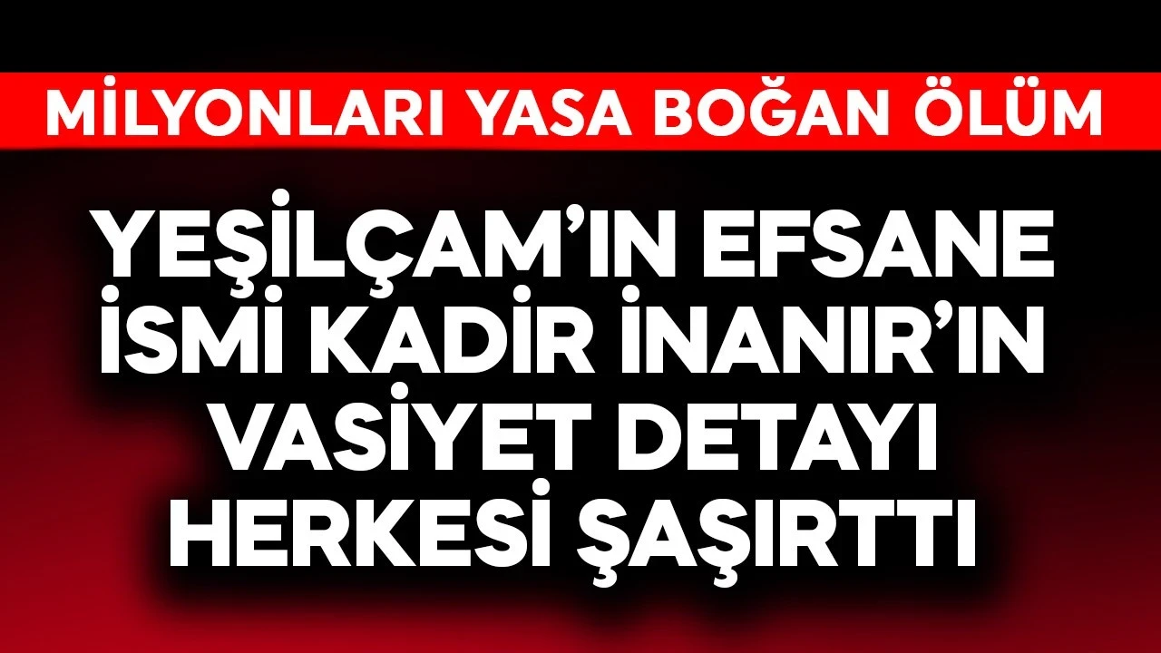 Yeşilçam'ın efsane ismi Kadir İnanır'ın vasiyet detayı herkesi şaşırttı