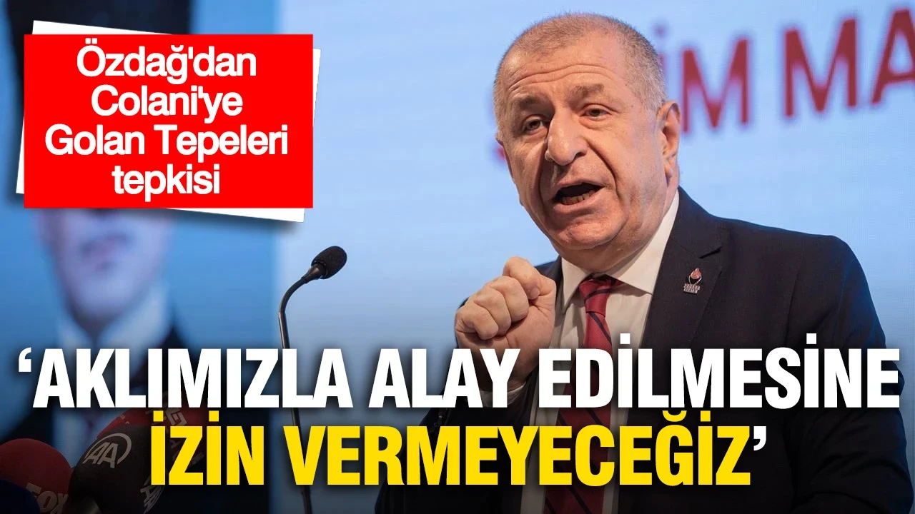 Ümit Özdağ'dan El Şara'ya Golan Tepeleri tepkisi: "Aklımızla alay edilmesine izin vermeyeceğiz"