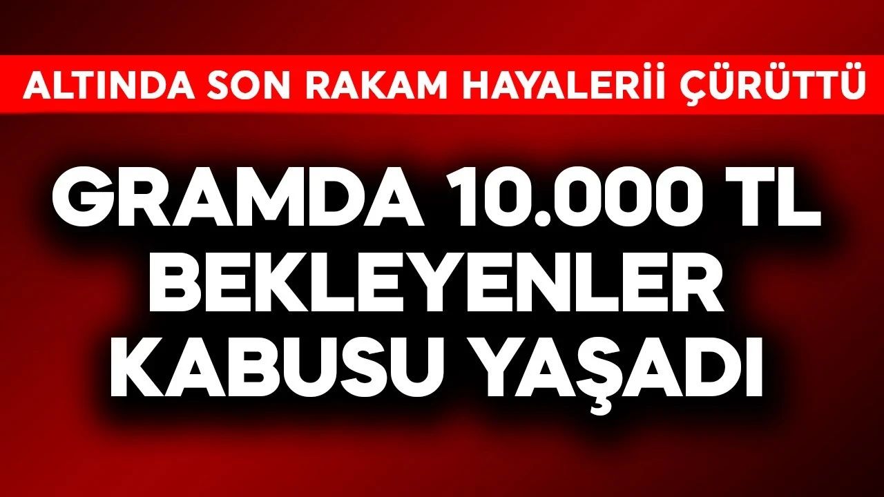 Gramda 10.000 TL bekleyenler kabusu yaşadı! Altında son rakam hayalleri çürüttü