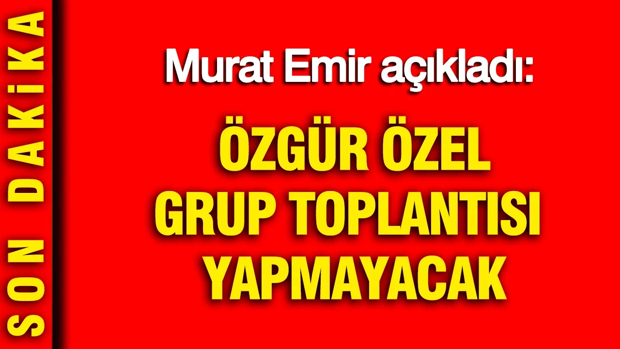 Murat Emir açıkladı: Özgür Özel grup toplantısı yapmayacak