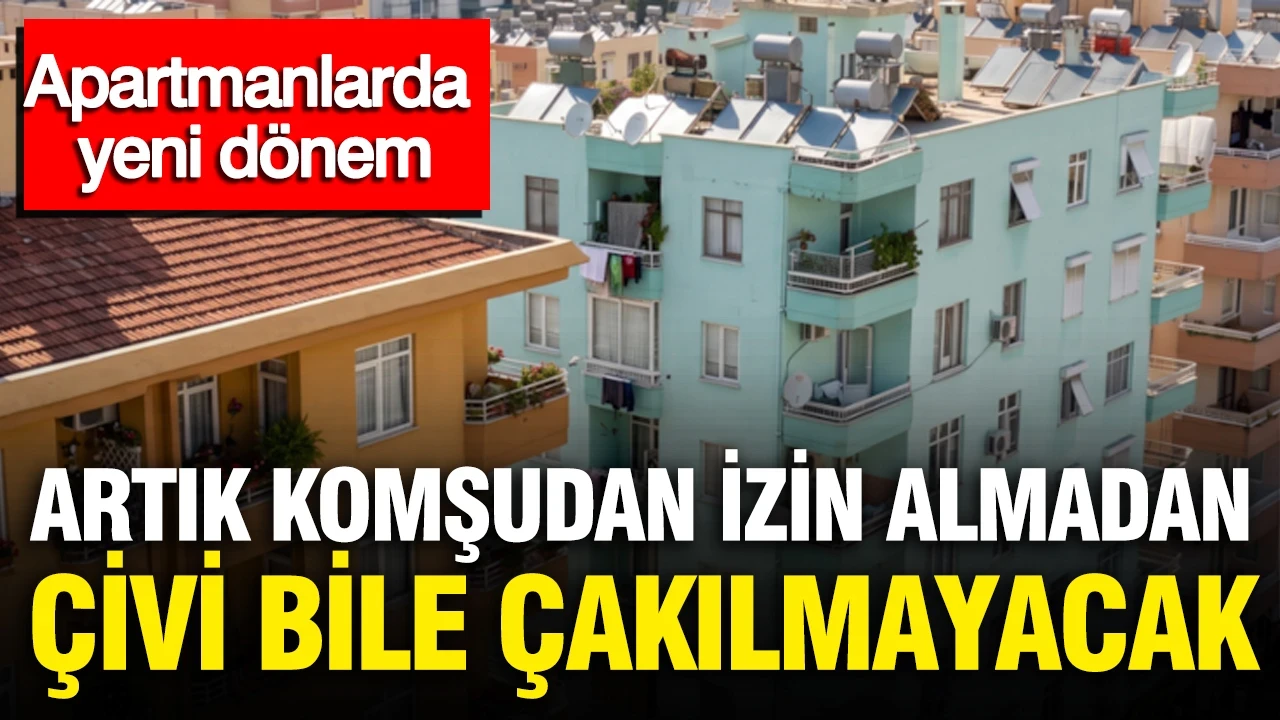 Apartmanlarda yeni dönem: Artık komşudan izin almadan çivi bile çakılmayacak