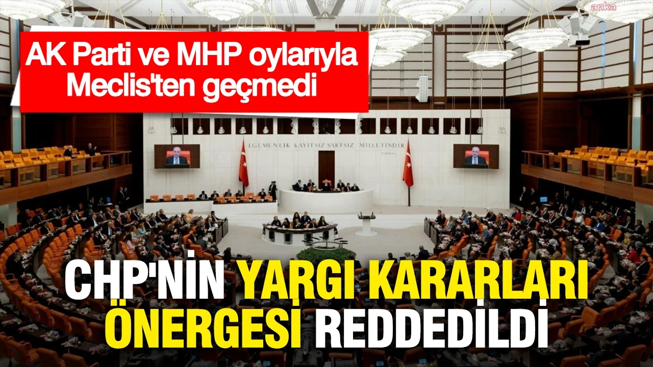 CHP'nin yargı kararlarına ilişkin önergesi AK Parti ve MHP oylarıyla reddedildi