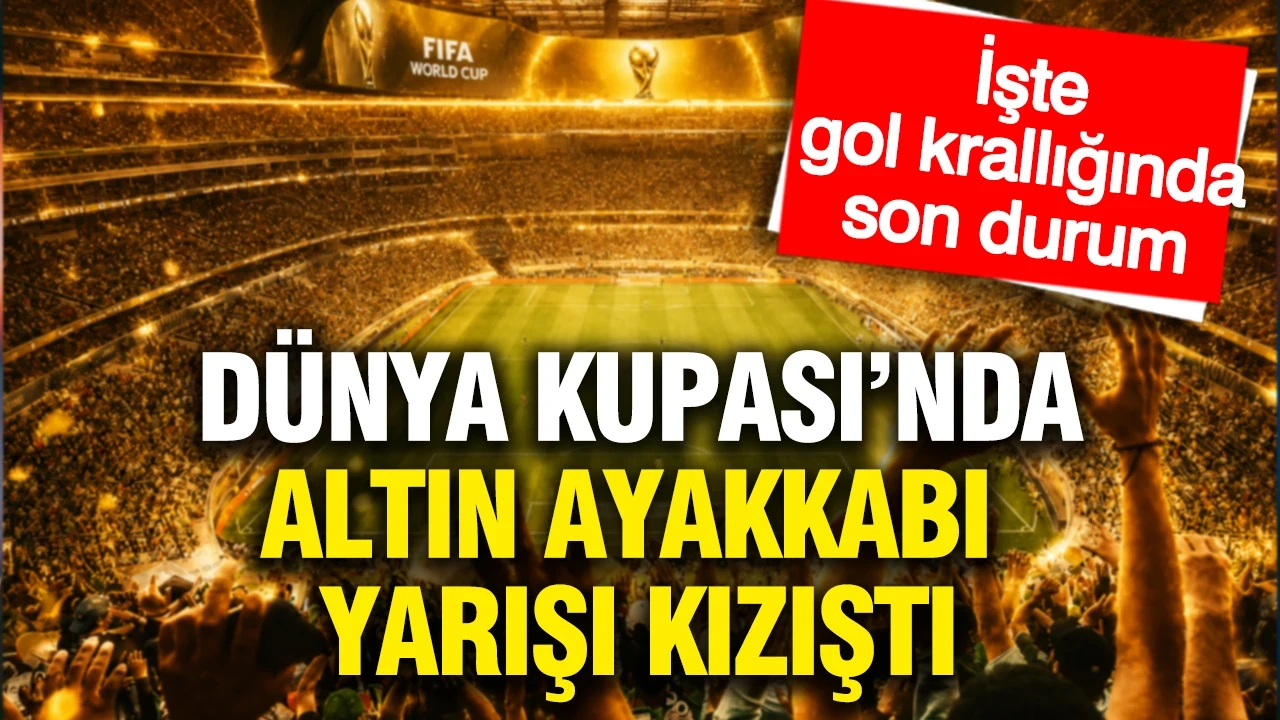 2026 Dünya Kupası'nda Altın Ayakkabı yarışı kızıştı: İşte gol krallığı listesi