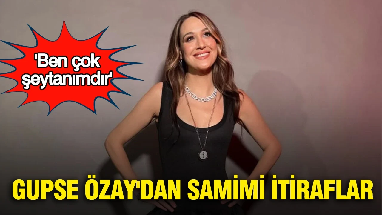 Gupse Özay'dan samimi itiraflar: 'Ben çok şeytanımdır'