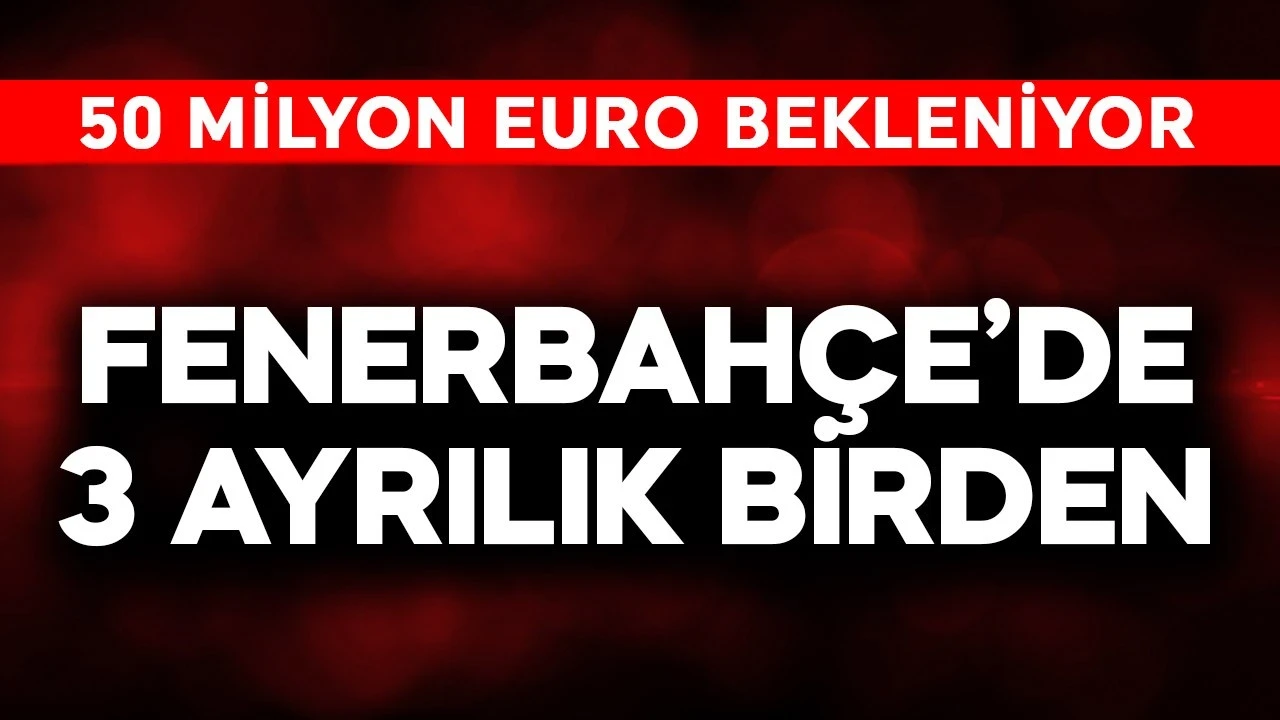 Fenerbahçe'de 3 ayrılık birden! Kasaya 50 milyon euro para girecek