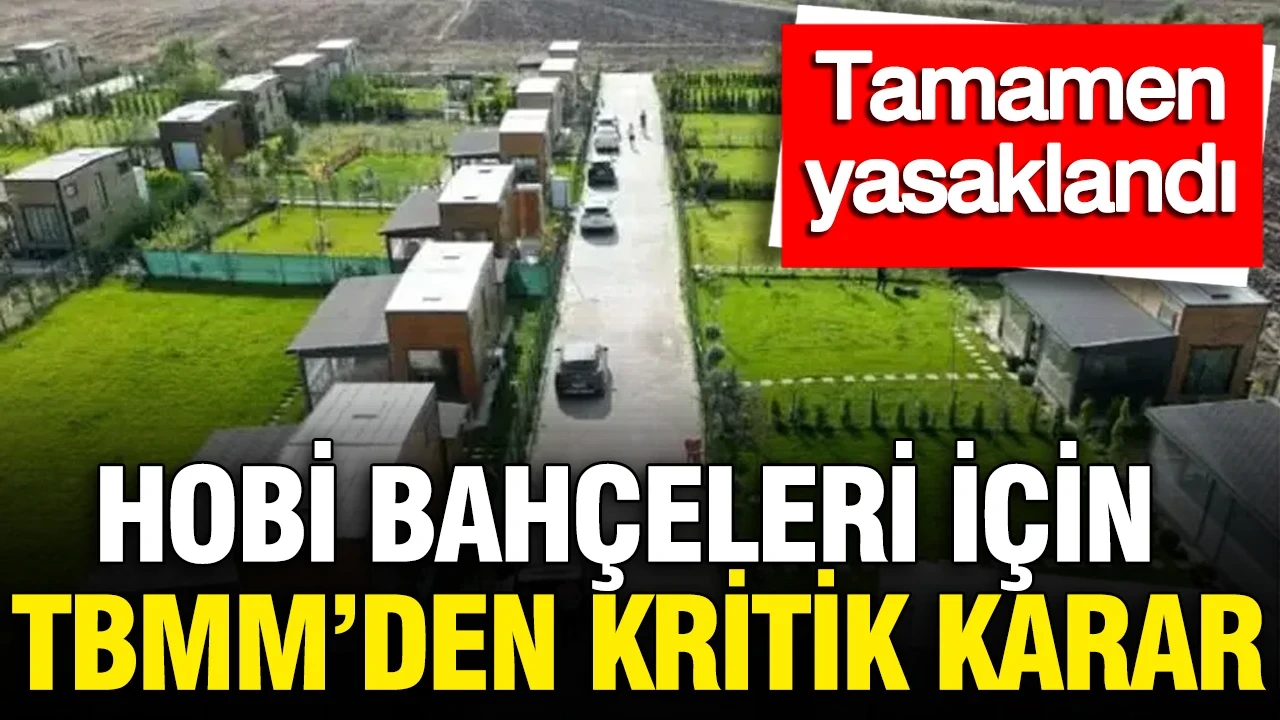 Hobi bahçeleri için TBMM'den kritik karar: Tamamen yasaklandı