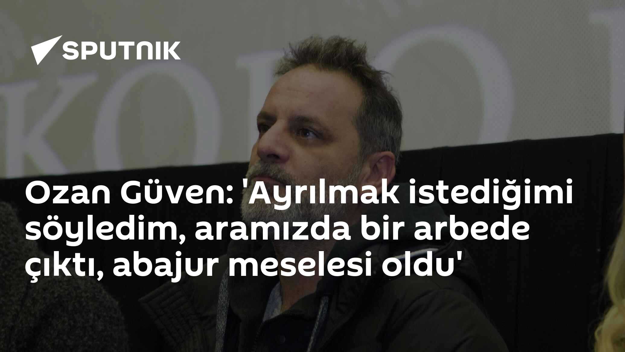 Ozan Güven: 'Ayrılmak istediğimi söyledim, aramızda bir arbede çıktı, abajur meselesi oldu'