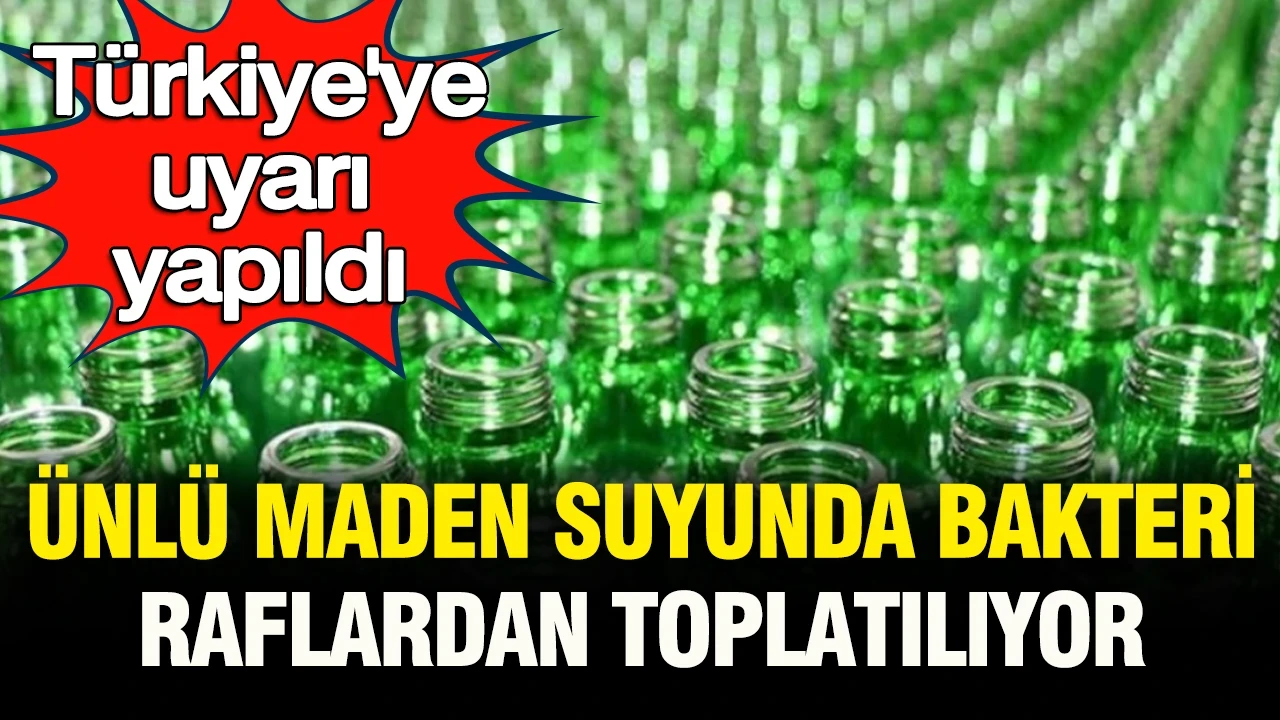 Türkiye’ye uyarı yapıldı: Ünlü maden suyunda bakteri çıktı, raflardan toplatılıyor