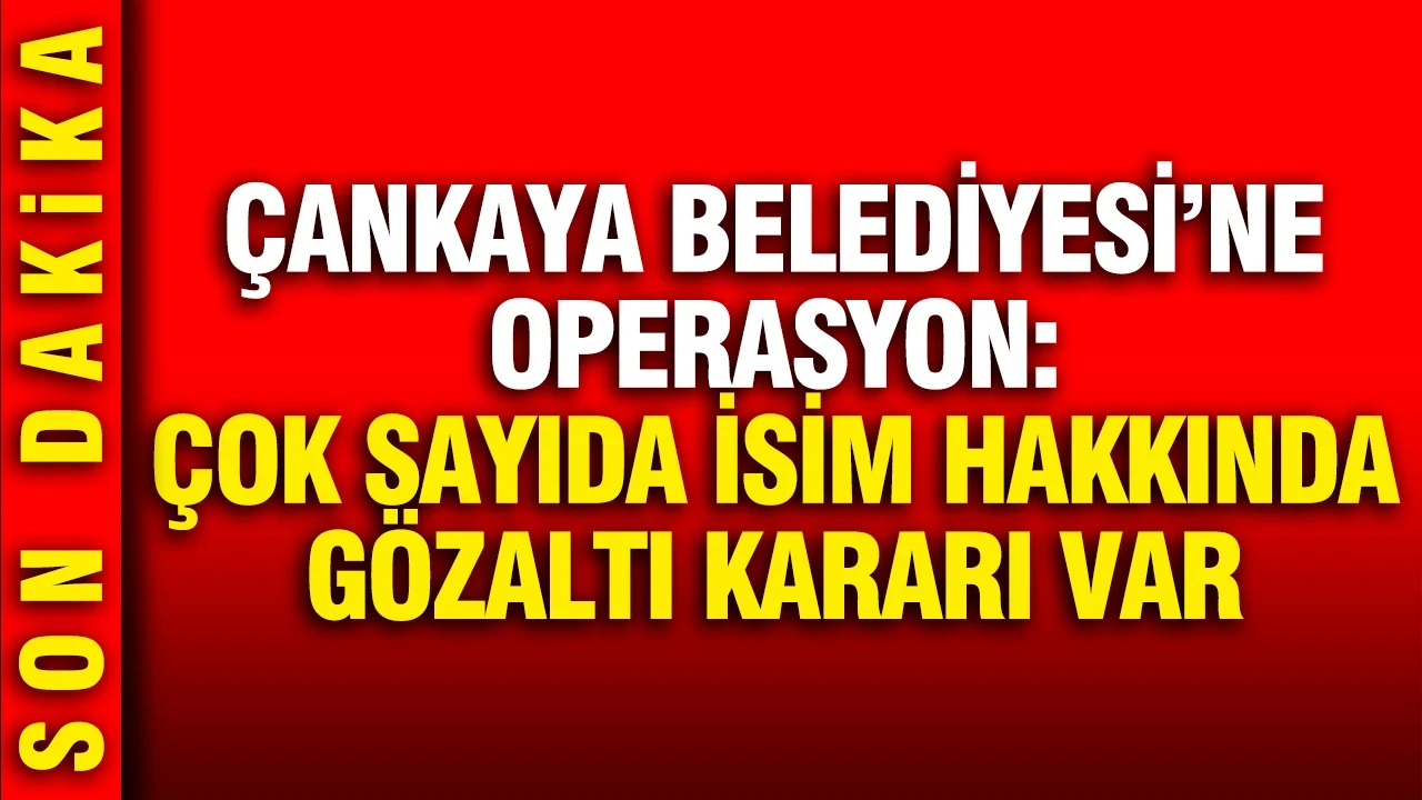 Çankaya Belediyesi'ne operasyon: Çok sayıda isim hakkında gözaltı kararı