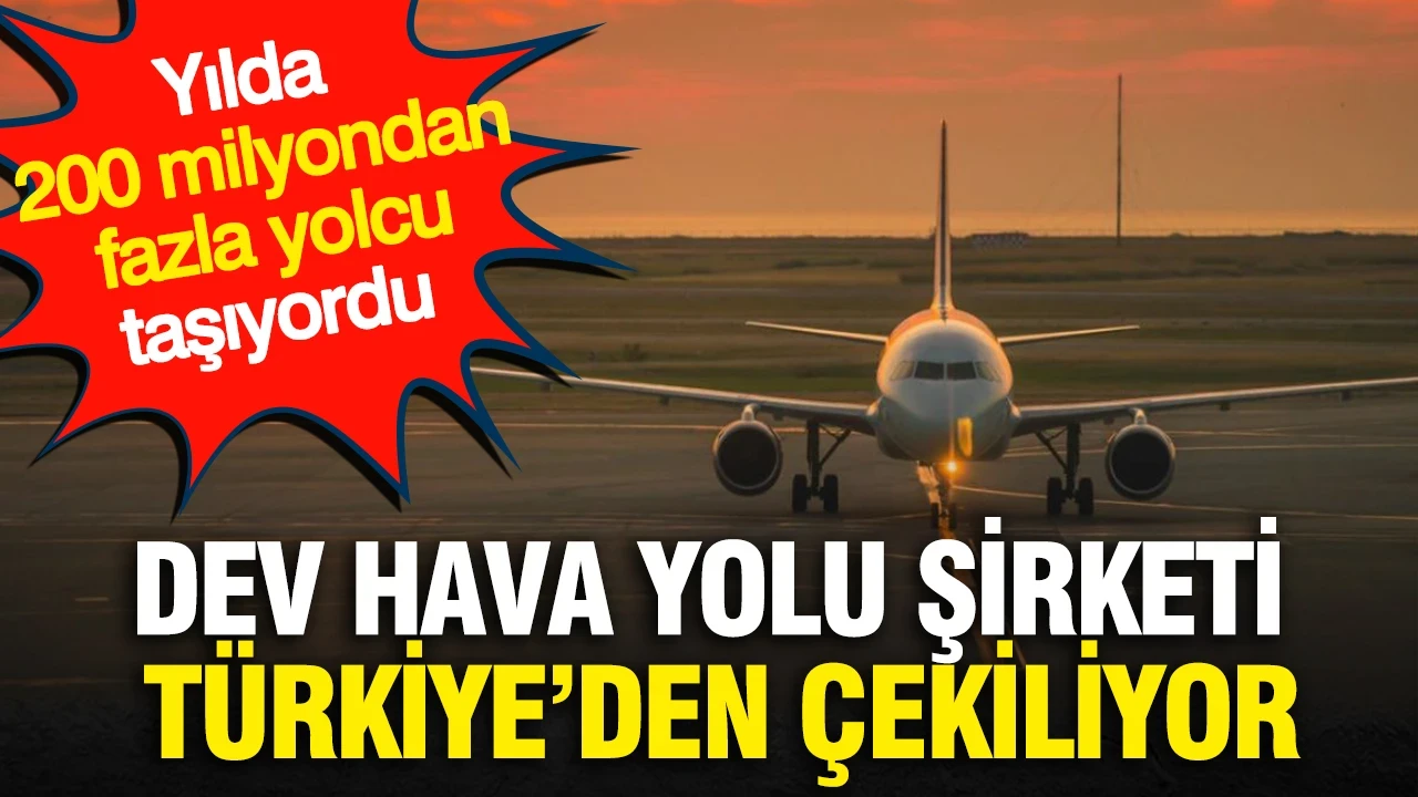 Dev hava yolu şirketi Türkiye’den çekiliyor: Yılda 200 milyondan fazla yolcu taşıyordu