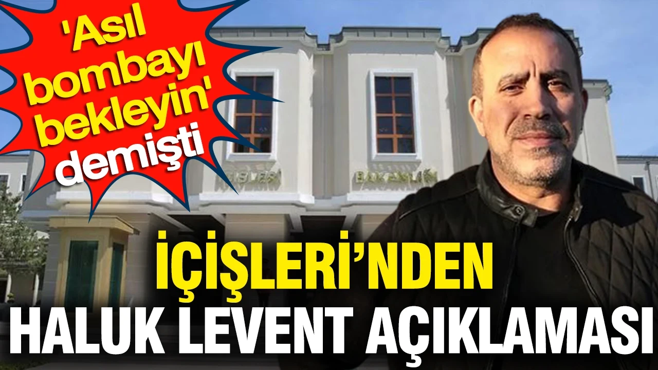İçişleri'nden Haluk Levent açıklaması: Asıl bombayı bekleyin demişti