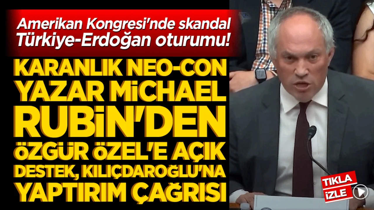 Amerikan Kongresi'nde skandal Türkiye-Erdoğan oturumu! Karanlık Neo-Con yazar Michael Rubin'den Özgür Özel'e açık destek, Kılıçdaroğlu'na yaptırım çağrısı!