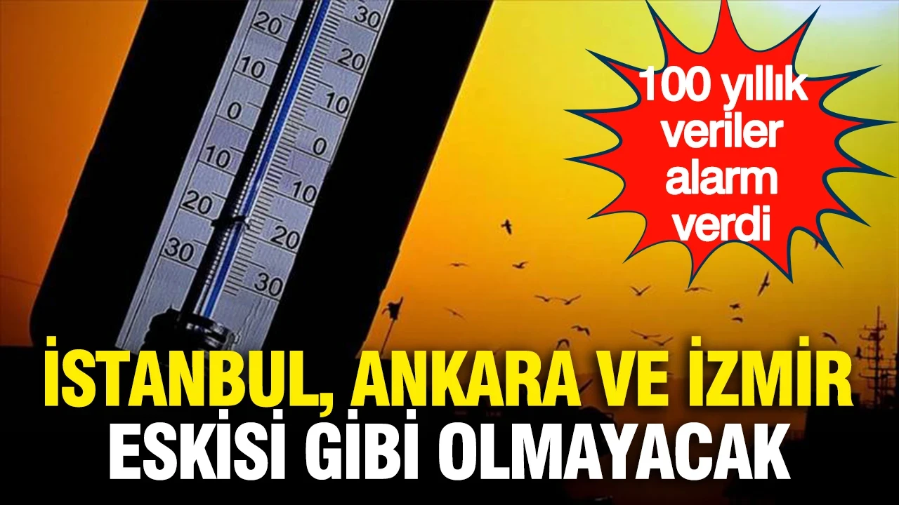 100 yıllık sıcaklık verileri alarm verdi: İstanbul, Ankara ve İzmir eskisi gibi olmayacak