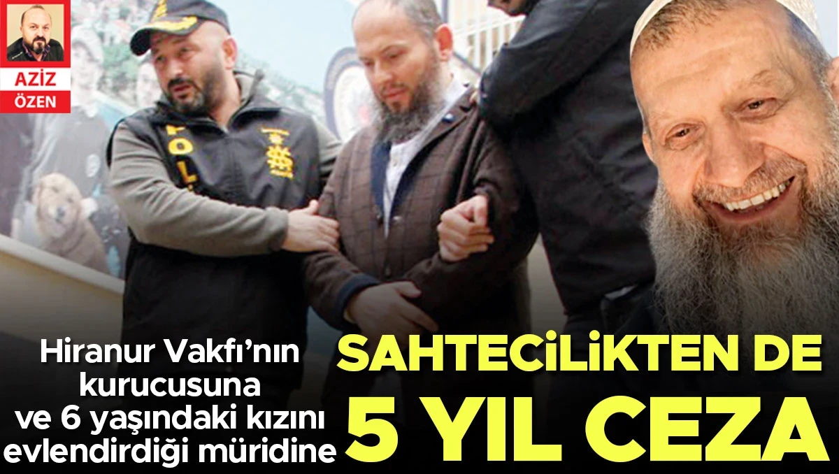 Hiranur Vakfı’nın kurucusu Gümüşel’e ve 6 yaşındaki kızını evlendirdiği müridine sahtecilikten de 5 yıl ceza