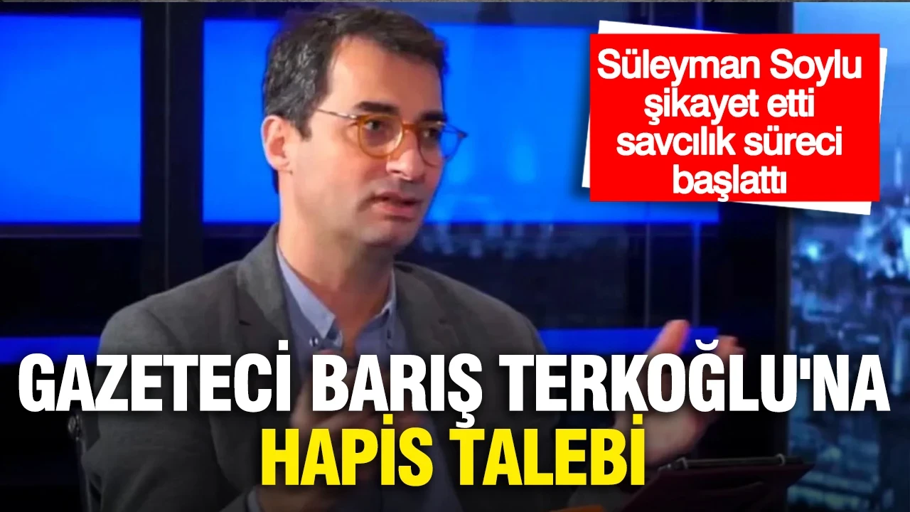 Süleyman Soylu şikayet etti, savcılık süreci başlattı...Gazeteci Barış Terkoğlu'na hapis talebi