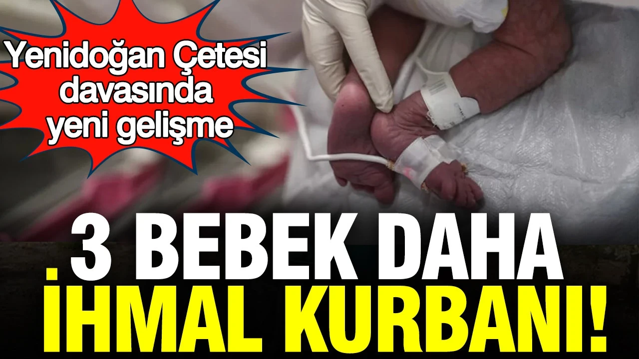 Yenidoğan Çetesi davasında yeni gelişme: 3 bebek daha ihmal kurbanı