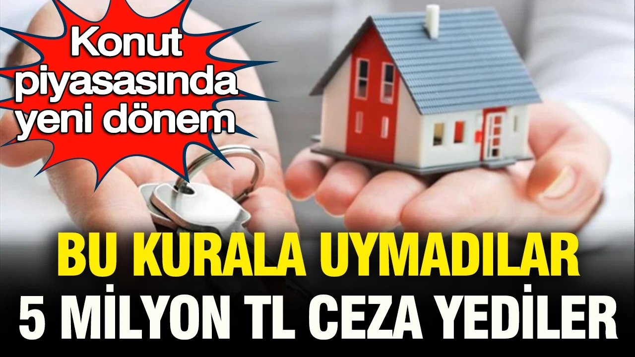 Konut piyasasında yeni dönem: Bu kurala uymadılar, 5 milyon TL ceza yediler